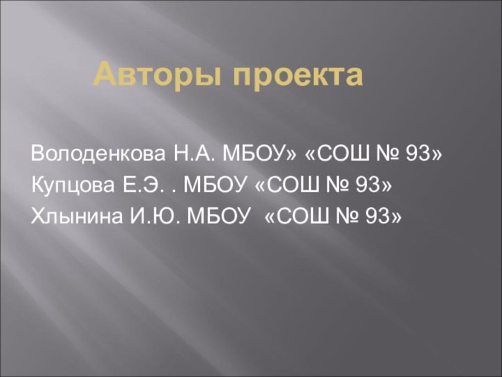 Авторы проектаВолоденкова Н.А. МБОУ» «СОШ № 93»Купцова Е.Э. . МБОУ «СОШ №