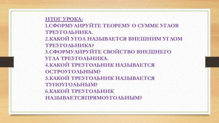 ИТОГ УРОКА:1.СФОРМУЛИРУЙТЕ ТЕОРЕМУ О СУММЕ УГЛОВ ТРЕУГОЛЬНИКА.2.КАКОЙ УГОЛ НАЗЫВАЕТСЯ ВНЕШНИМ УГЛОМ ТРЕУГОЛЬНИКА?3.СФОРМУЛИРУЙТЕ