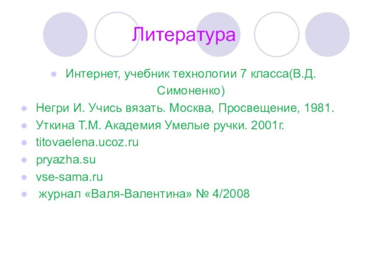 ЛитератураИнтернет, учебник технологии 7 класса(В.Д. Симоненко) Негри И. Учись вязать. Москва, Просвещение,