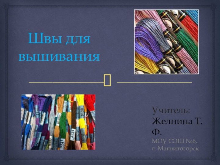 Швы для вышиванияУчитель:Желнина Т.Ф.МОУ СОШ №6,     г. Магнитогорск