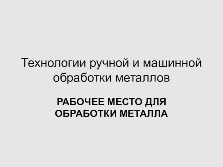 Технологии ручной и машинной обработки металловРАБОЧЕЕ МЕСТО ДЛЯ ОБРАБОТКИ МЕТАЛЛА