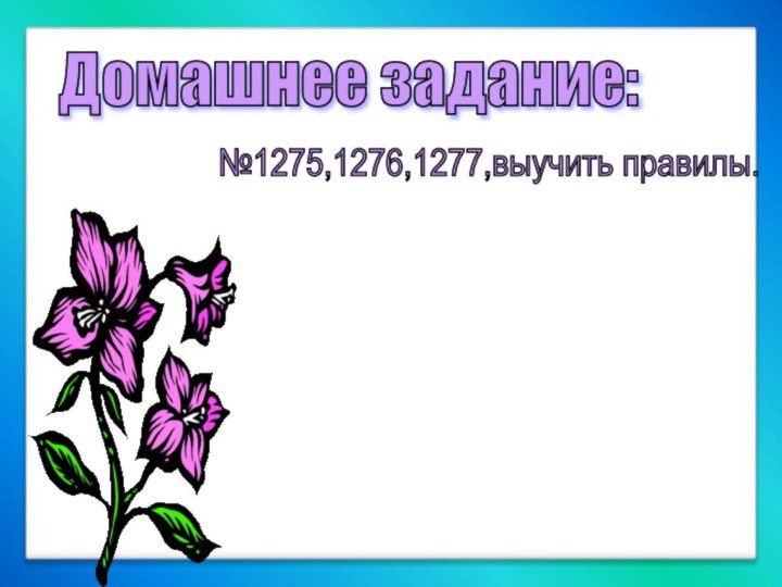 Домашнее задание: №1275,1276,1277,выучить правилы.