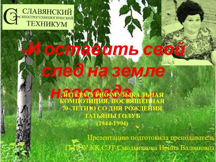 «И оставить свой след на земле навсегда…»ЛИТЕРАТУРНО-МУЗЫКАЛЬНАЯ КОМПОЗИЦИЯ, ПОСВЯЩЕННАЯ 70-ЛЕТИЮ СО ДНЯ