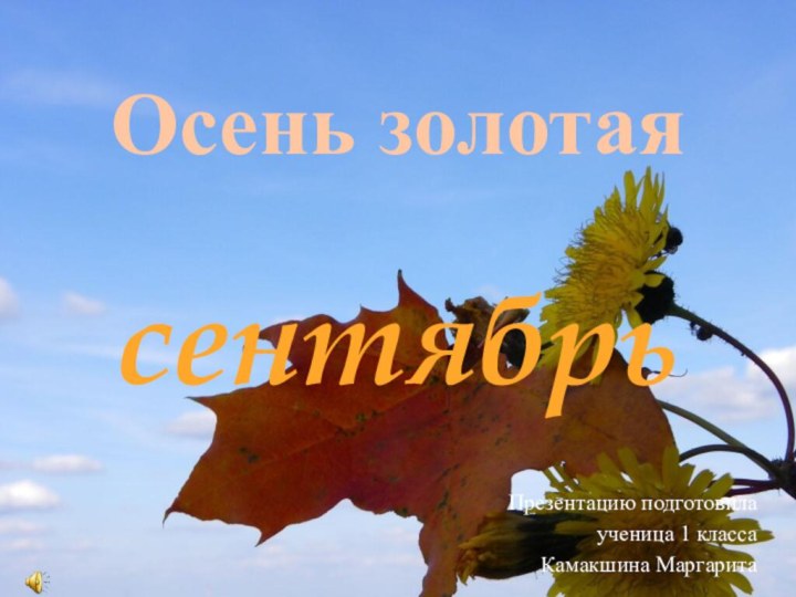 Осень золотая  сентябрь  Презентацию подготовила ученица 1 классаКамакшина Маргарита