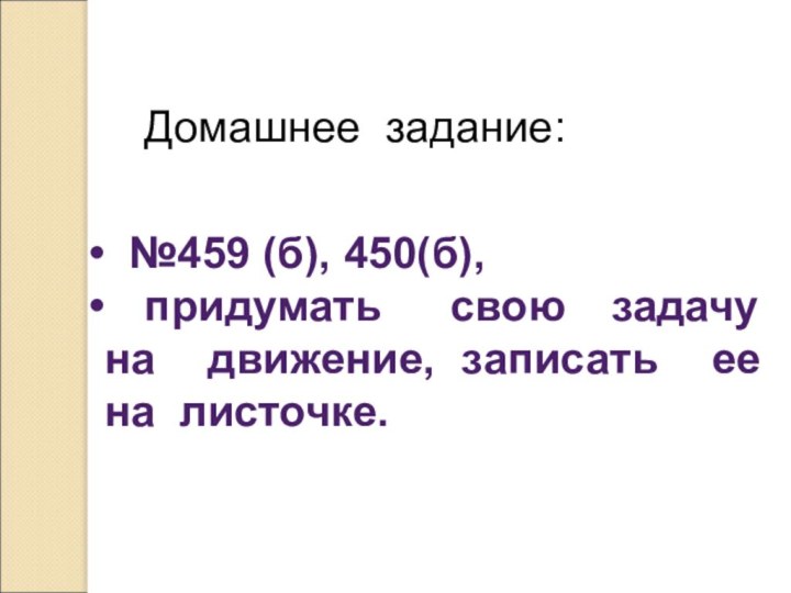 Домашнее задание: №459 (б), 450(б),  придумать  свою задачу на движение,