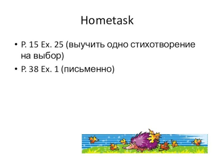 HometaskP. 15 Ex. 25 (выучить одно стихотворение на выбор)P. 38 Ex. 1 (письменно)