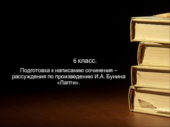 6 класс.Подготовка к написанию сочинения –рассуждения по произведению И.А. Бунина «Лапти».