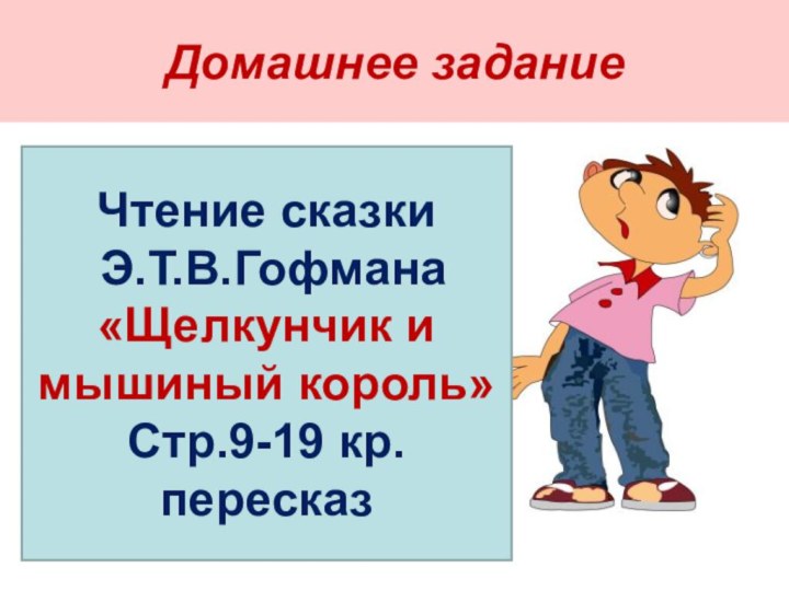 Домашнее заданиеЧтение сказки Э.Т.В.Гофмана«Щелкунчик и мышиный король»Стр.9-19 кр. пересказ