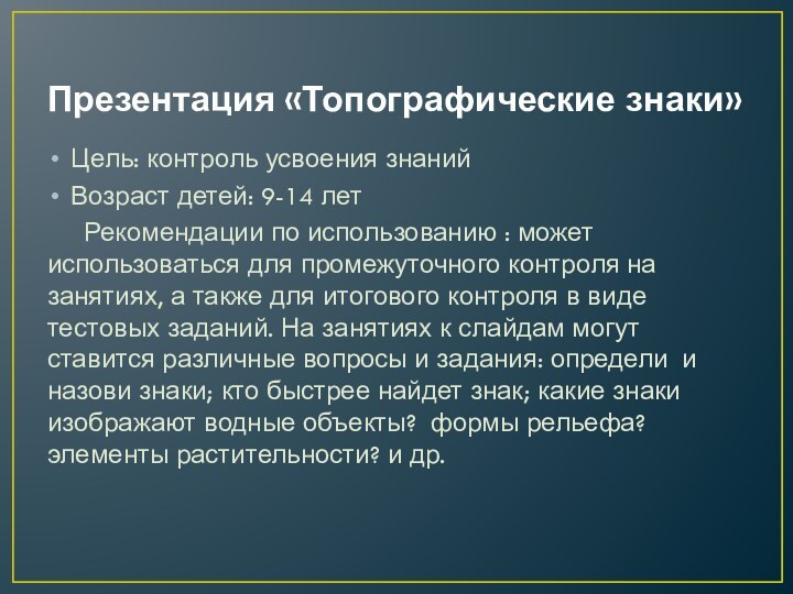 Презентация «Топографические знаки»Цель: контроль усвоения знанийВозраст детей: 9-14 лет   Рекомендации