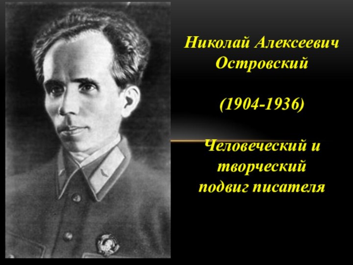 Николай Алексеевич Островский(1904-1936)Человеческий и творческий подвиг писателя