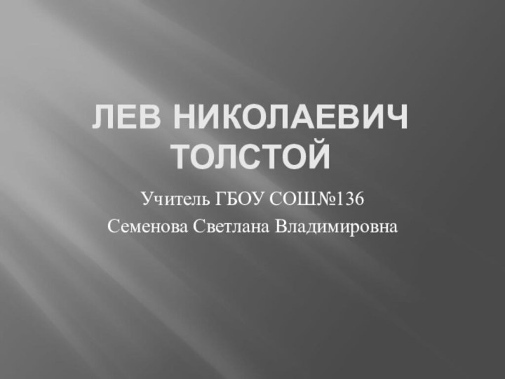 ЛЕВ НИКОЛАЕВИЧ ТОЛСТОЙУчитель ГБОУ СОШ№136Семенова Светлана Владимировна