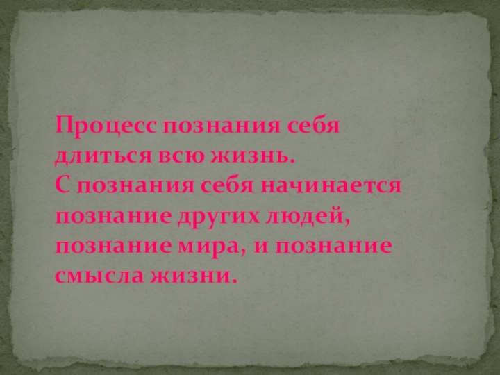 Процесс познания себя длиться всю жизнь.  С познания себя начинается познание