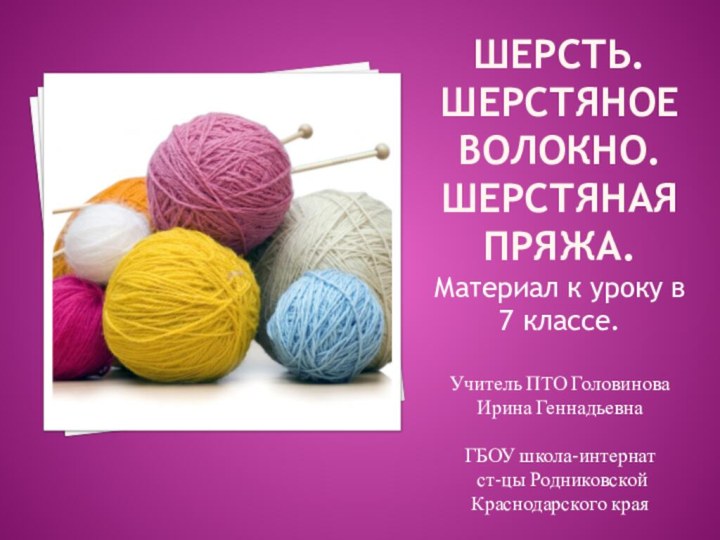 ШЕРСТЬ.  ШЕРСТЯНОЕ ВОЛОКНО. ШЕРСТЯНАЯ ПРЯЖА.Материал к уроку в 7 классе.Учитель ПТО