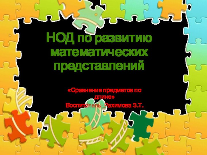 НОД по развитию математических представлений«Сравнение предметов по длине»Воспитатель: Рахимова З.Т.