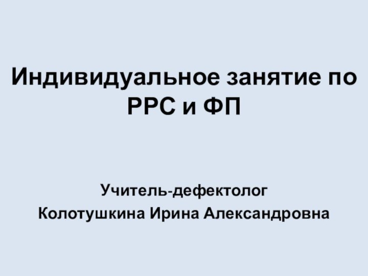 Индивидуальное занятие по РРС и ФПУчитель-дефектологКолотушкина Ирина Александровна