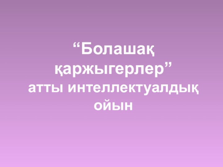 “Болашақ қаржыгерлер”  атты интеллектуалдық ойын