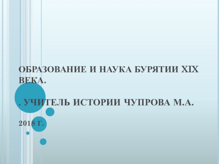 ОБРАЗОВАНИЕ И НАУКА БУРЯТИИ XIX ВЕКА.  . УЧИТЕЛЬ ИСТОРИИ ЧУПРОВА М.А.