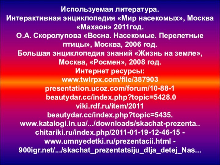 Используемая литература.Интерактивная энциклопедия «Мир насекомых», Москва «Махаон» 2011год.О.А. Скоролупова «Весна. Насекомые. Перелетные