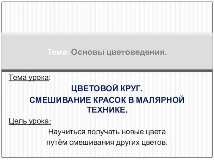 Тема урока: ЦВЕТОВОЙ КРУГ. СМЕШИВАНИЕ КРАСОК В МАЛЯРНОЙ ТЕХНИКЕ.Цель урока:Научиться получать новые