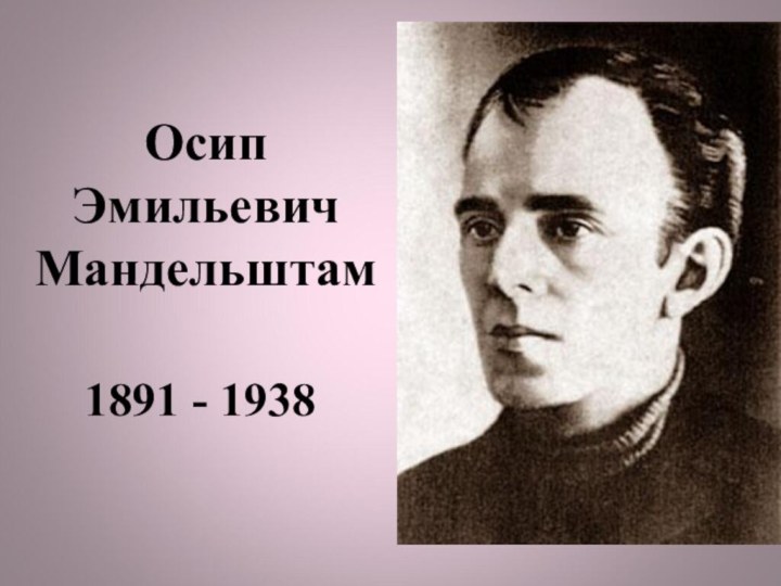 Осип Эмильевич Мандельштам1891 - 1938