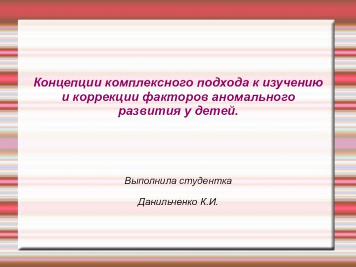 Концепции комплексного подхода к изучению и коррекции факторов аномального развития у детей.Выполнила