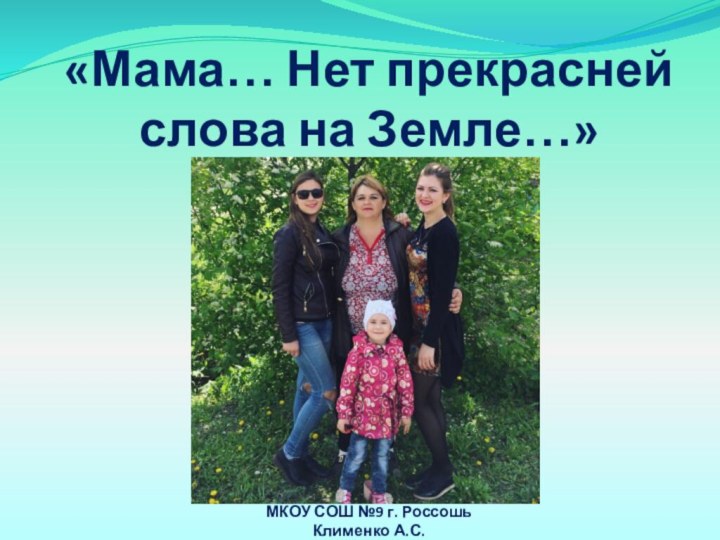 «Мама… Нет прекрасней слова на Земле…»МКОУ СОШ №9 г. РоссошьКлименко А.С.