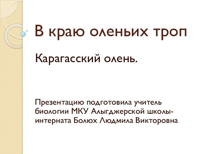 В краю оленьих тропКарагасский олень.Презентацию подготовила учитель биологии МКУ Алыгджерской школы-интерната Болюх Людмила Викторовна