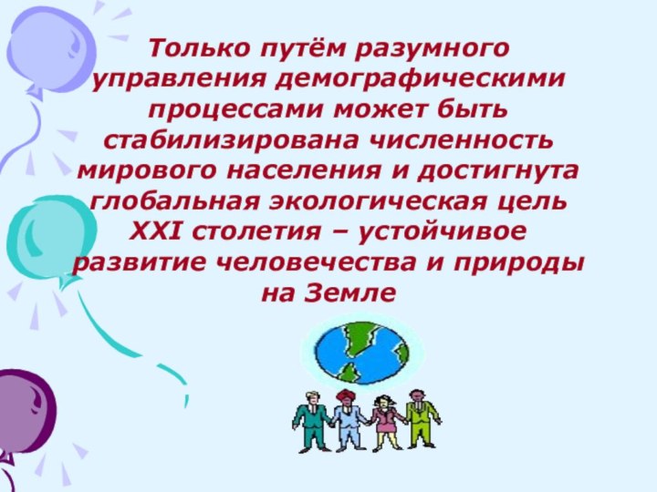 Только путём разумного управления демографическими процессами может быть стабилизирована численность мирового населения