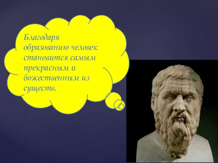 Благодаря образованию человек становится самым прекрасным и божественным из существ.