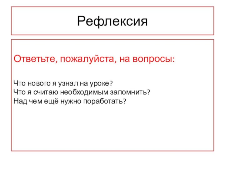 Рефлексия                   Ответьте, пожалуйста, на вопросы:  Что нового я узнал на уроке?  Что