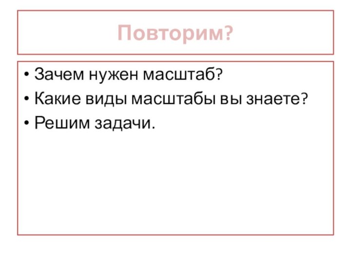 Повторим?Зачем нужен масштаб?Какие виды масштабы вы знаете?Решим задачи.