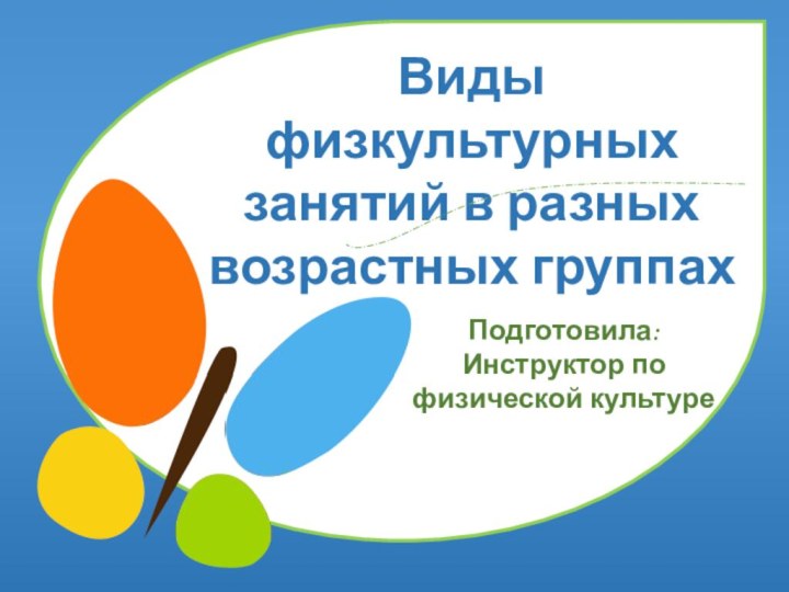 Виды физкультурных занятий в разных возрастных группахПодготовила: Инструктор по физической культуре