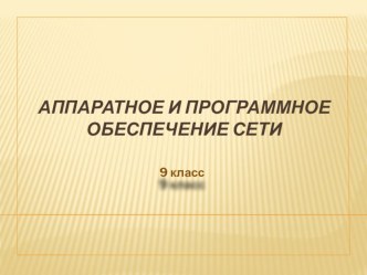 Презентация по информатике к уроку 9 класс на тему Аппаратное и программное обеспечение сети