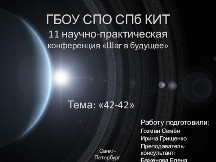 ГБОУ СПО СПб КИТ 11 научно-практическая конференция «Шаг в будущее»Работу подготовили:Гозман СемёнИрина ГрищенкоПреподаватель-консультант:Баженова Елена Павловна.Санкт-Петербург2015Тема: «42-42»