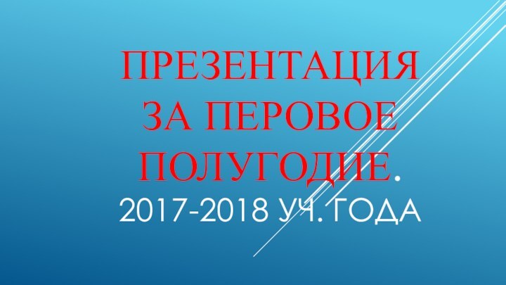 Презентация за перовое полугодие. 2017-2018 уч. года