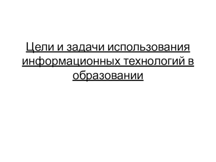 Цели и задачи использования информационных технологий в образовании