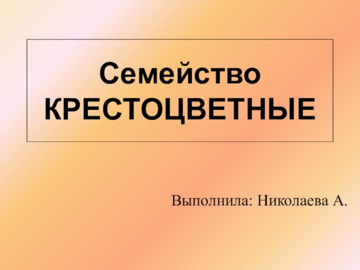 Семейство КРЕСТОЦВЕТНЫЕВыполнила: Николаева А.