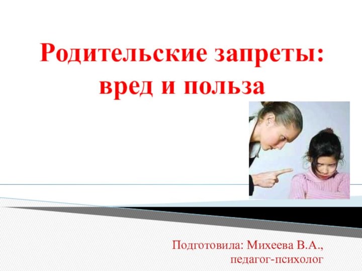 Родительские запреты: вред и пользаПодготовила: Михеева В.А.,педагог-психолог