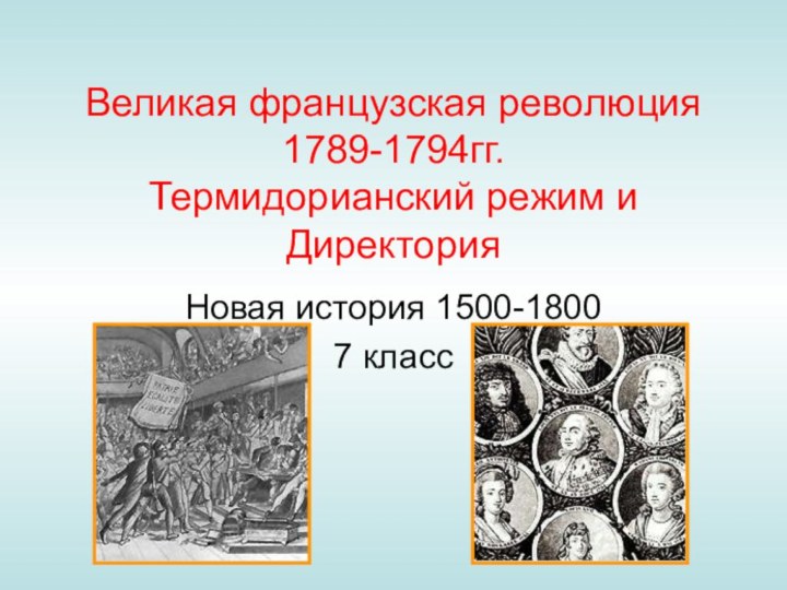 Великая французская революция 1789-1794гг.  Термидорианский режим и ДиректорияНовая история 1500-18007 класс