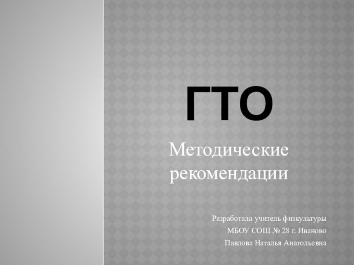 ГТОМетодические рекомендацииРазработала учитель физкультуры МБОУ СОШ № 28 г. ИвановоПавлова Наталья Анатольевна