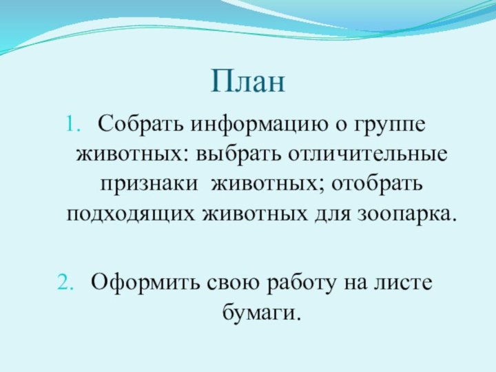 ПланСобрать информацию о группе животных: выбрать отличительные признаки животных; отобрать подходящих животных