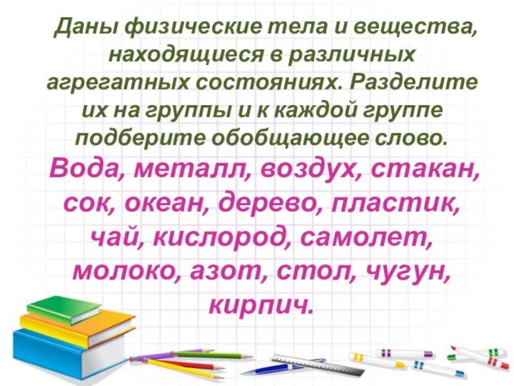   Даны физические тела и вещества, находящиеся в различных агрегатных состояниях. Разделите