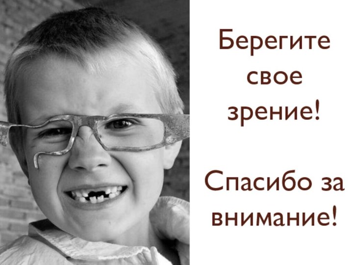 Берегите свое зрение!  Спасибо за внимание!