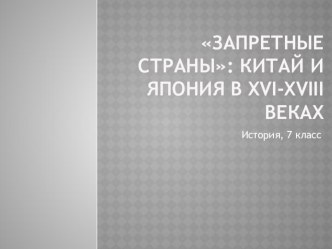 Презентация по истории на тему Запретные страны: Китай и Япония в XVI-XVIII веках (7 класс)