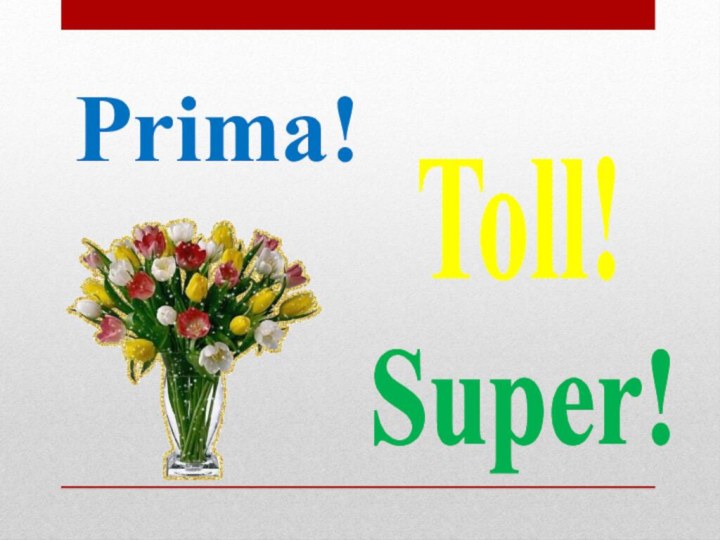 Prima!Super!Toll!