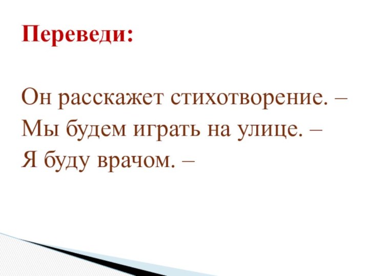 Переведи:Он расскажет стихотворение. –Мы будем играть на улице. – Я буду врачом. –