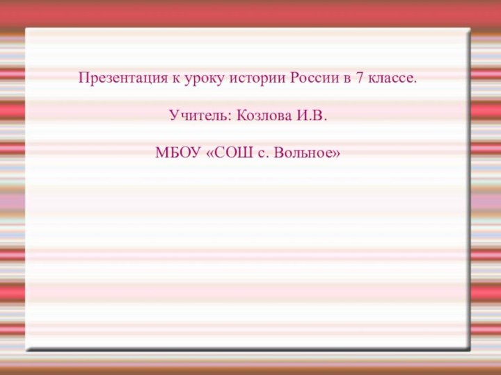 Презентация к уроку истории России в 7 классе.Учитель: Козлова И.В.МБОУ «СОШ с. Вольное»