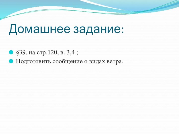 Домашнее задание:§39, на стр.120, в. 3,4 ;Подготовить сообщение о видах ветра.