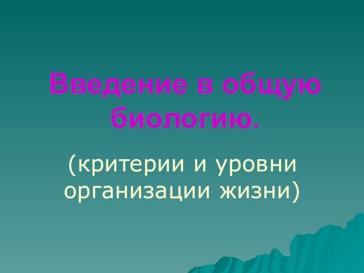 Введение в общую биологию.(критерии и уровни  организации жизни)