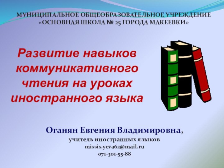 Развитие навыков коммуникативного чтения на уроках иностранного языкаОганян Евгения Владимировна,учитель иностранных языковmissis.yeva62@mail.ru071-301-55-88МУНИЦИПАЛЬНОЕ